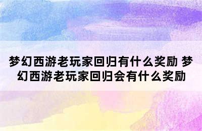 梦幻西游老玩家回归有什么奖励 梦幻西游老玩家回归会有什么奖励